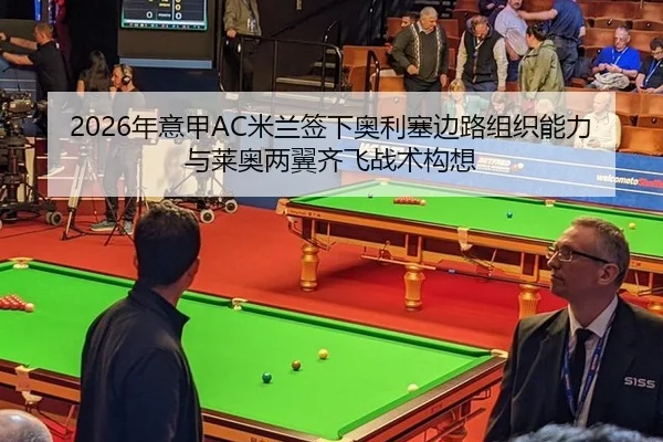 2026年意甲AC米兰签下奥利塞边路组织能力与莱奥两翼齐飞战术构想
